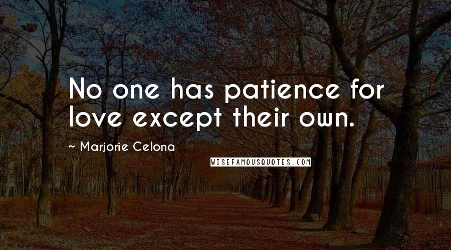 Marjorie Celona Quotes: No one has patience for love except their own.