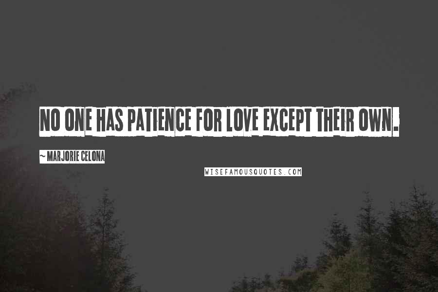 Marjorie Celona Quotes: No one has patience for love except their own.