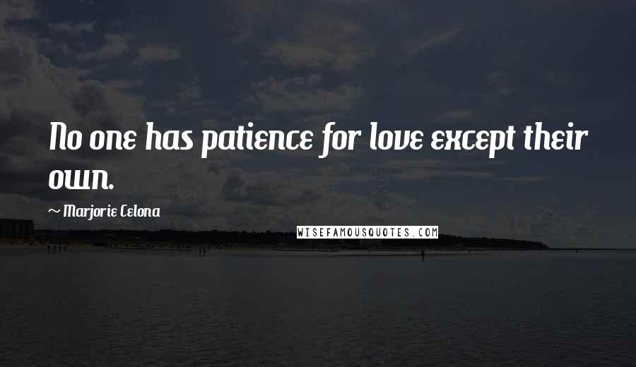 Marjorie Celona Quotes: No one has patience for love except their own.