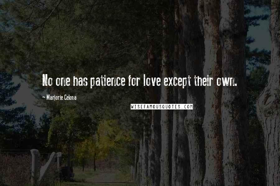 Marjorie Celona Quotes: No one has patience for love except their own.