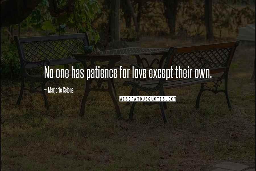 Marjorie Celona Quotes: No one has patience for love except their own.