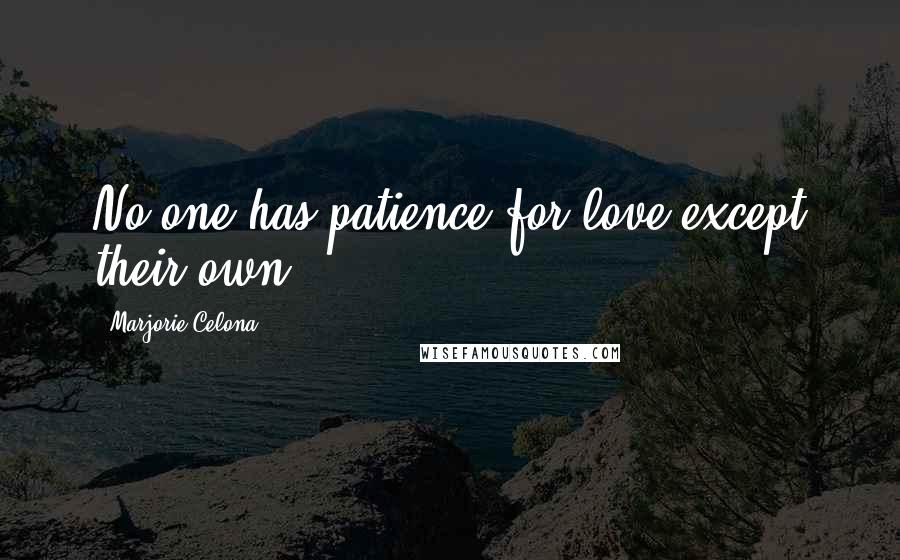 Marjorie Celona Quotes: No one has patience for love except their own.