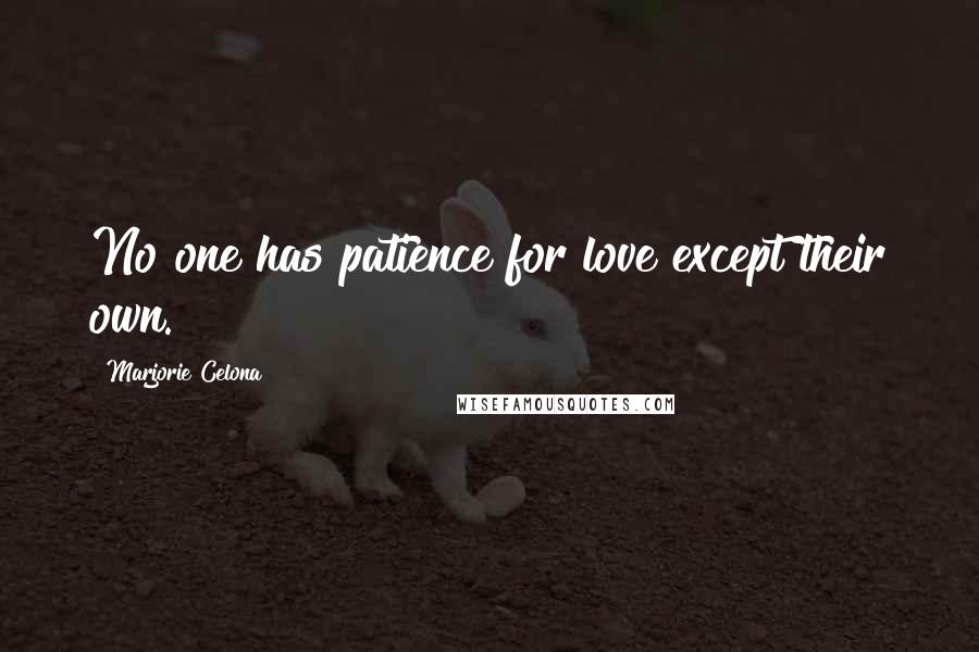 Marjorie Celona Quotes: No one has patience for love except their own.