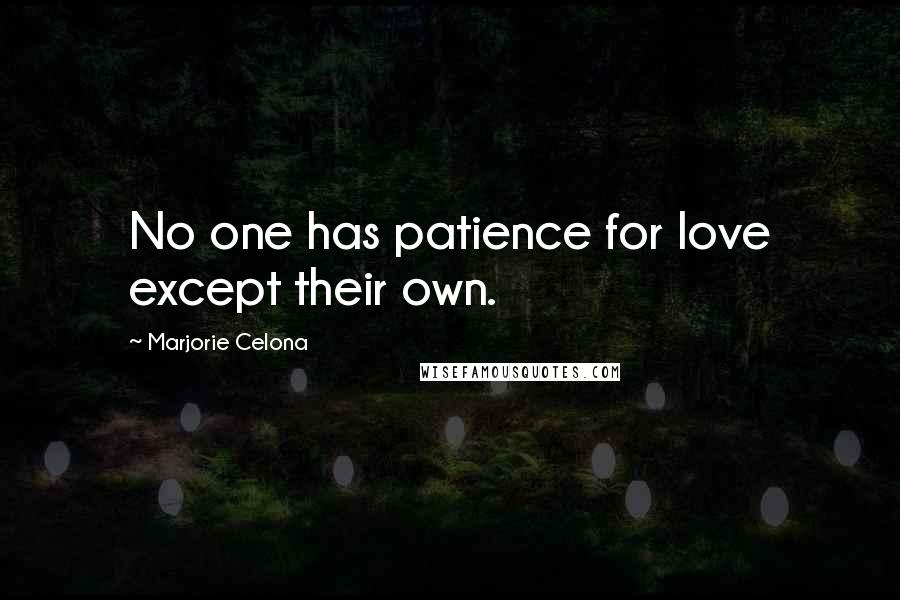 Marjorie Celona Quotes: No one has patience for love except their own.