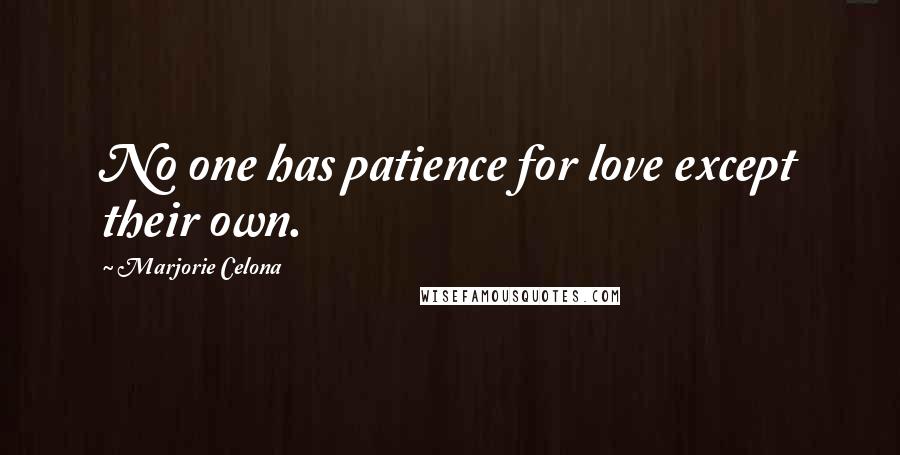 Marjorie Celona Quotes: No one has patience for love except their own.