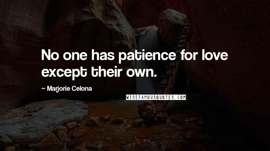 Marjorie Celona Quotes: No one has patience for love except their own.