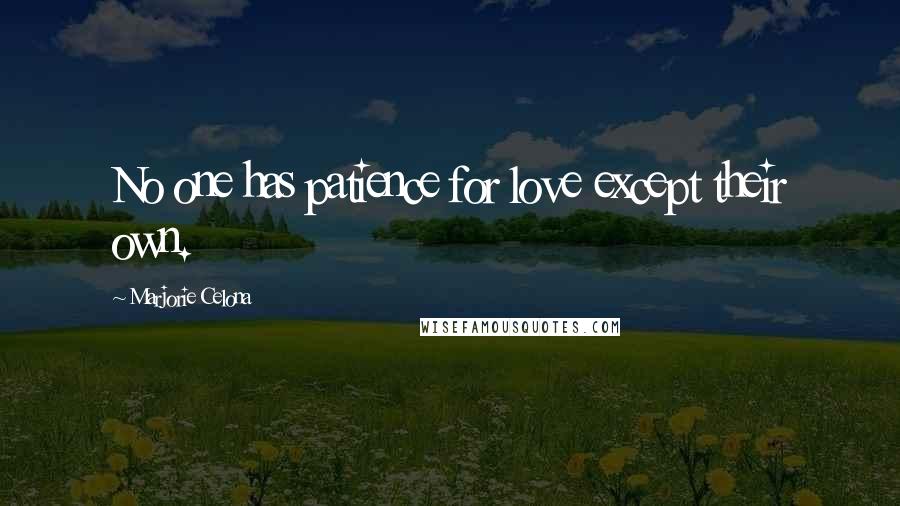 Marjorie Celona Quotes: No one has patience for love except their own.