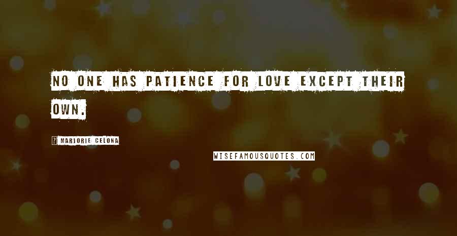 Marjorie Celona Quotes: No one has patience for love except their own.