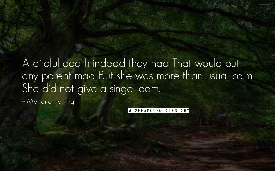 Marjorie Fleming Quotes: A direful death indeed they had That would put any parent mad But she was more than usual calm She did not give a singel dam.