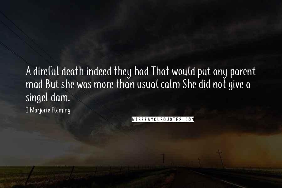 Marjorie Fleming Quotes: A direful death indeed they had That would put any parent mad But she was more than usual calm She did not give a singel dam.