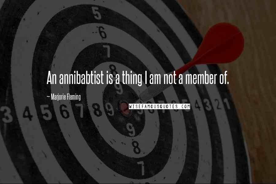 Marjorie Fleming Quotes: An annibabtist is a thing I am not a member of.