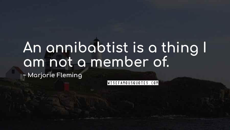 Marjorie Fleming Quotes: An annibabtist is a thing I am not a member of.