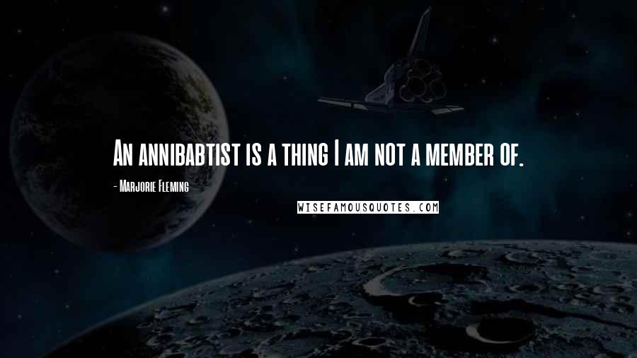 Marjorie Fleming Quotes: An annibabtist is a thing I am not a member of.