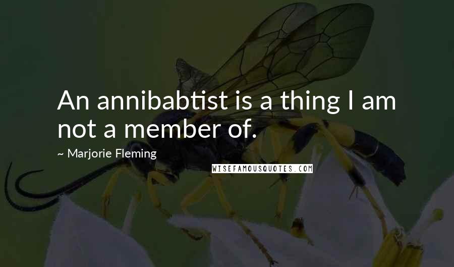Marjorie Fleming Quotes: An annibabtist is a thing I am not a member of.
