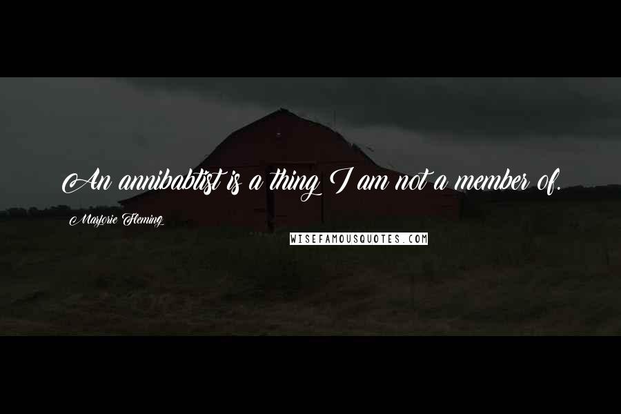 Marjorie Fleming Quotes: An annibabtist is a thing I am not a member of.