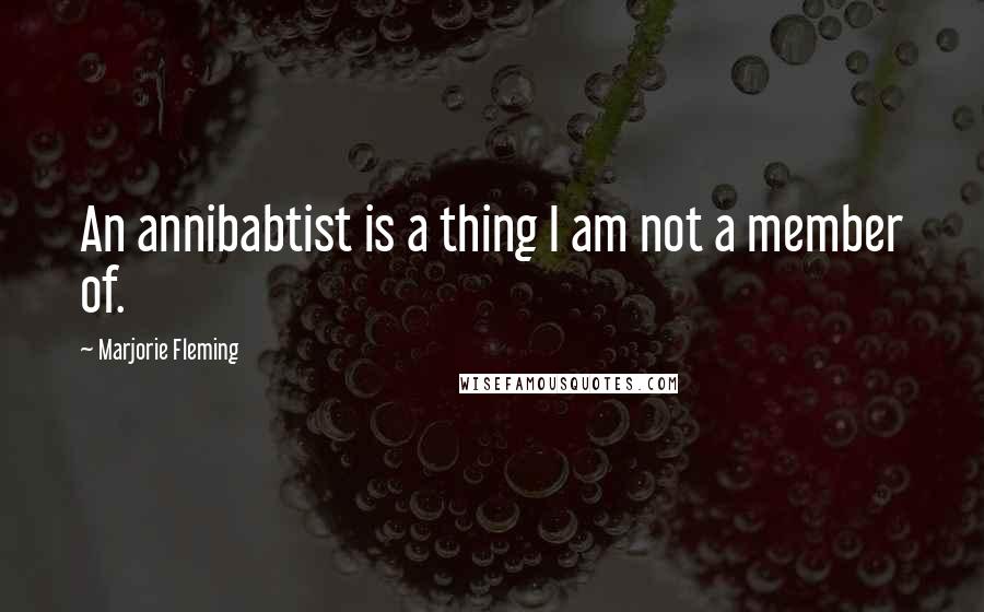 Marjorie Fleming Quotes: An annibabtist is a thing I am not a member of.