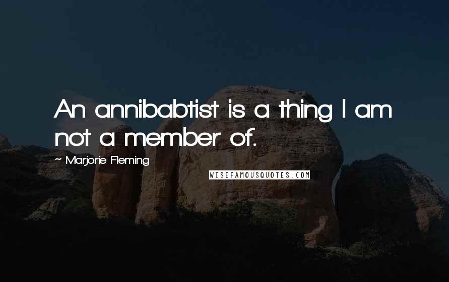 Marjorie Fleming Quotes: An annibabtist is a thing I am not a member of.