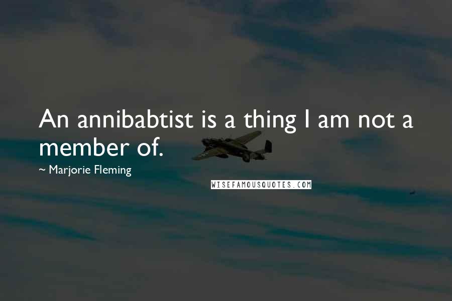 Marjorie Fleming Quotes: An annibabtist is a thing I am not a member of.