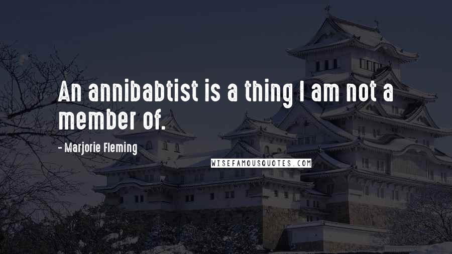 Marjorie Fleming Quotes: An annibabtist is a thing I am not a member of.