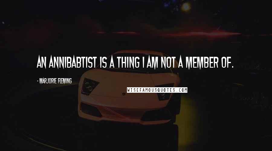 Marjorie Fleming Quotes: An annibabtist is a thing I am not a member of.