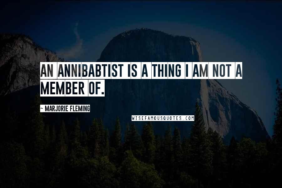 Marjorie Fleming Quotes: An annibabtist is a thing I am not a member of.