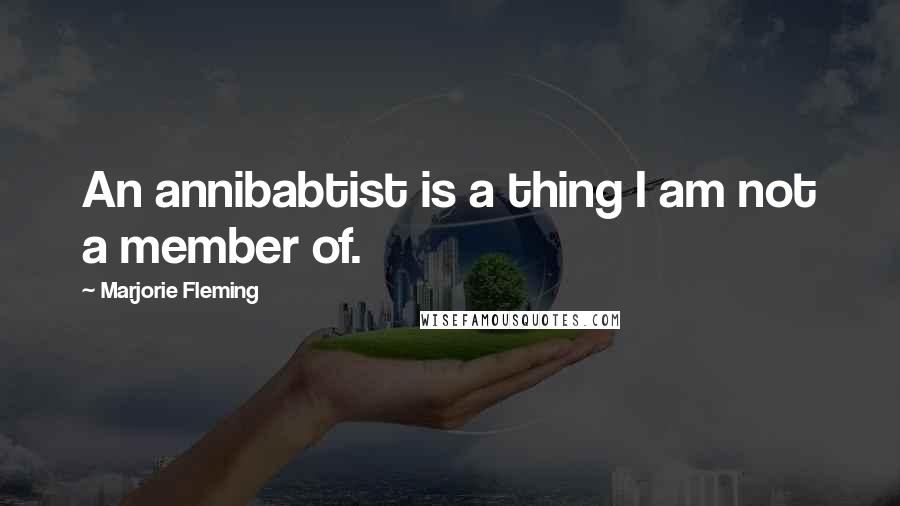 Marjorie Fleming Quotes: An annibabtist is a thing I am not a member of.