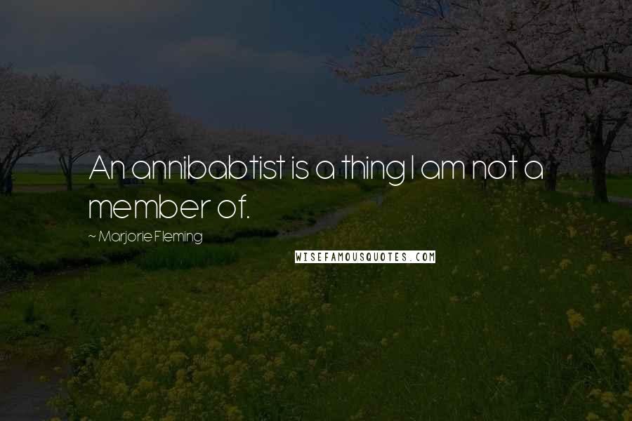 Marjorie Fleming Quotes: An annibabtist is a thing I am not a member of.