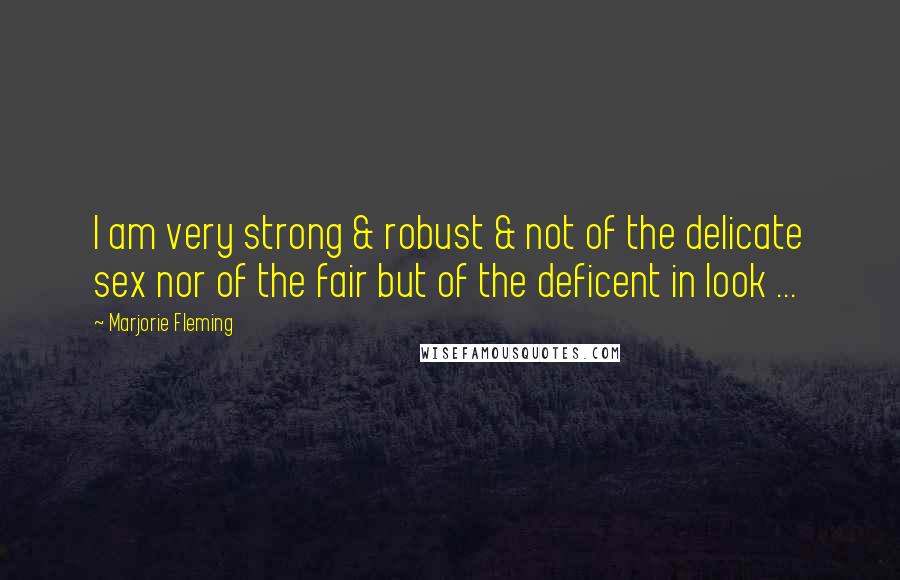 Marjorie Fleming Quotes: I am very strong & robust & not of the delicate sex nor of the fair but of the deficent in look ...