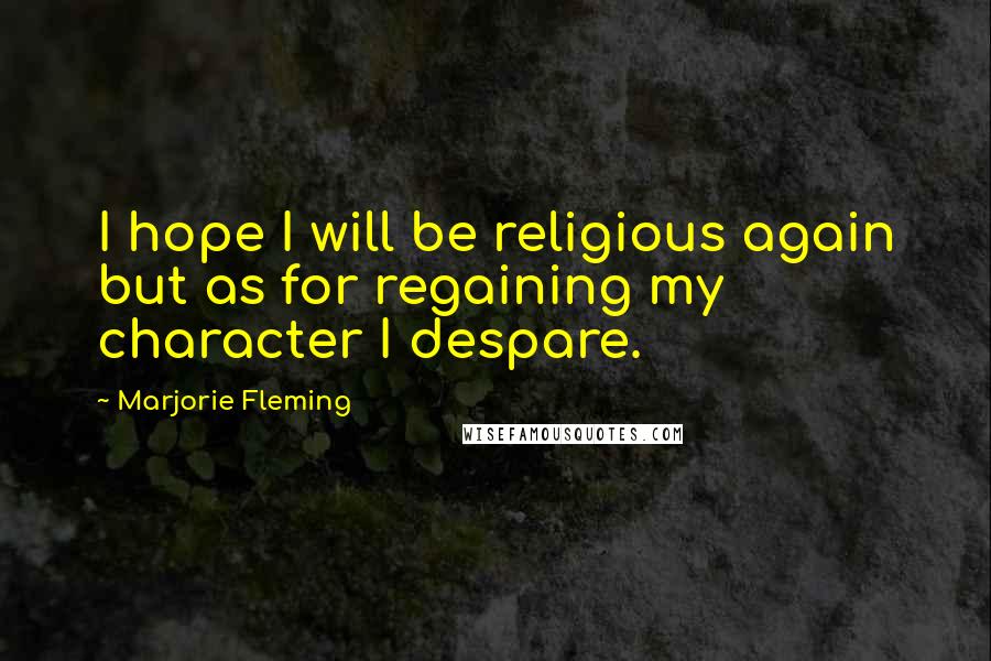 Marjorie Fleming Quotes: I hope I will be religious again but as for regaining my character I despare.