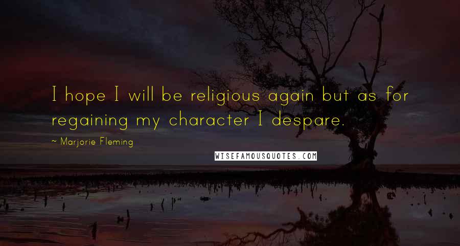 Marjorie Fleming Quotes: I hope I will be religious again but as for regaining my character I despare.