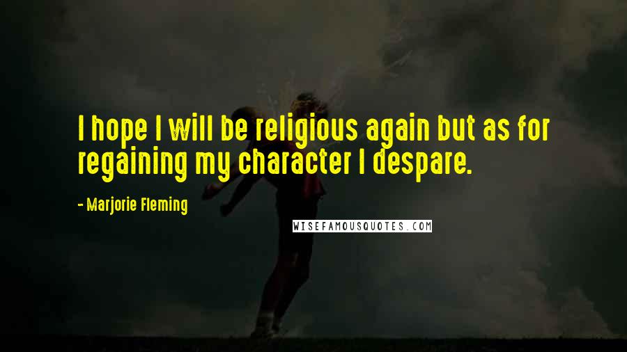 Marjorie Fleming Quotes: I hope I will be religious again but as for regaining my character I despare.