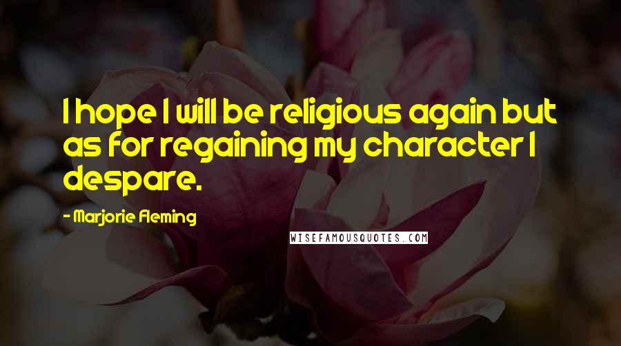 Marjorie Fleming Quotes: I hope I will be religious again but as for regaining my character I despare.