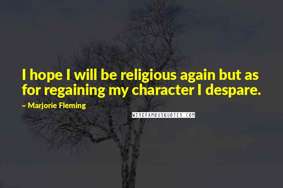 Marjorie Fleming Quotes: I hope I will be religious again but as for regaining my character I despare.