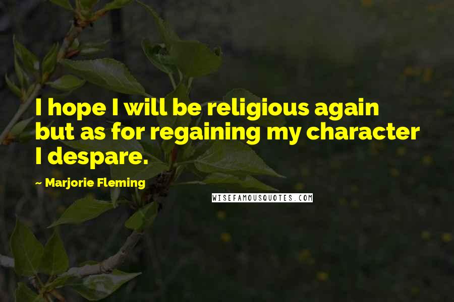 Marjorie Fleming Quotes: I hope I will be religious again but as for regaining my character I despare.