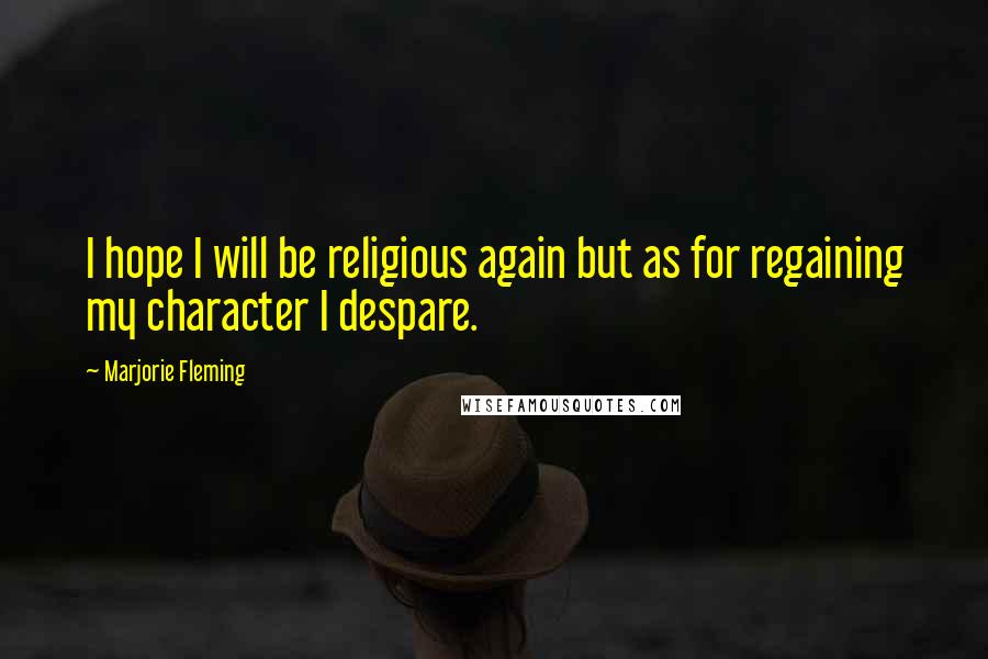 Marjorie Fleming Quotes: I hope I will be religious again but as for regaining my character I despare.