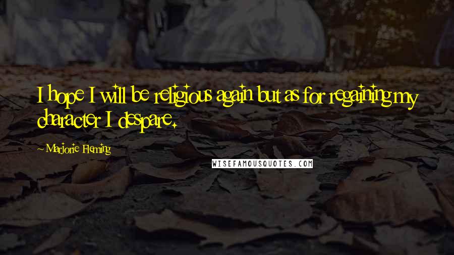 Marjorie Fleming Quotes: I hope I will be religious again but as for regaining my character I despare.