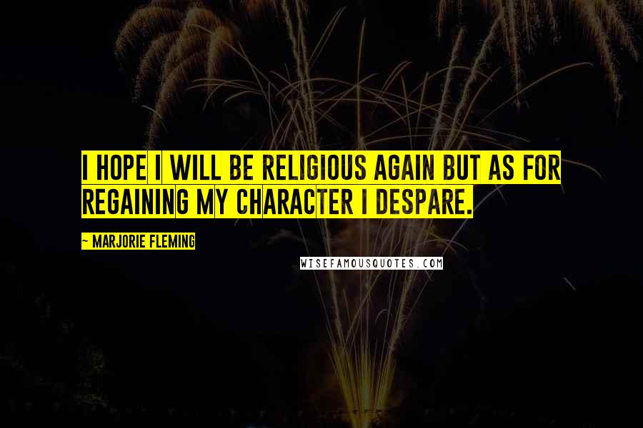 Marjorie Fleming Quotes: I hope I will be religious again but as for regaining my character I despare.