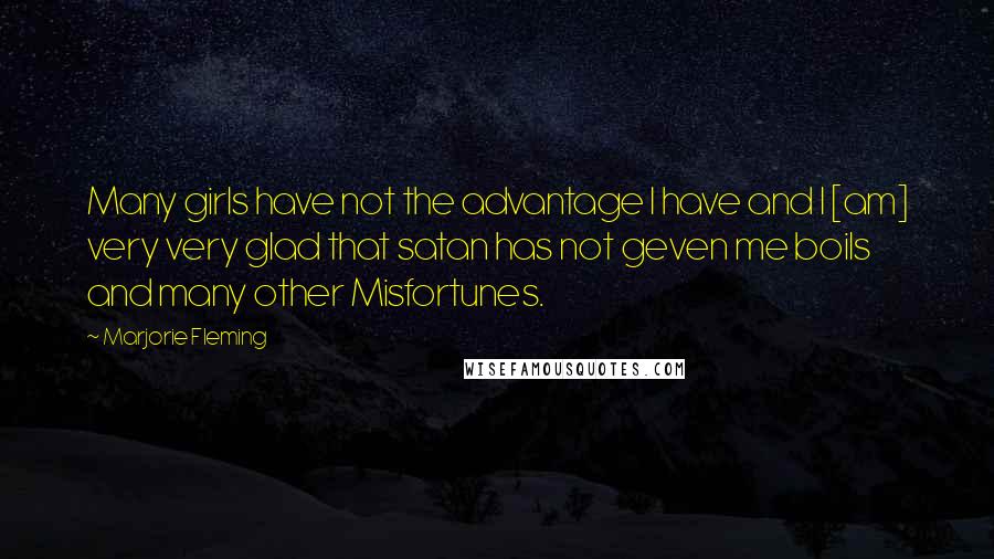 Marjorie Fleming Quotes: Many girls have not the advantage I have and I [am] very very glad that satan has not geven me boils and many other Misfortunes.