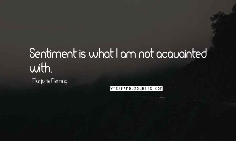 Marjorie Fleming Quotes: Sentiment is what I am not acquainted with.