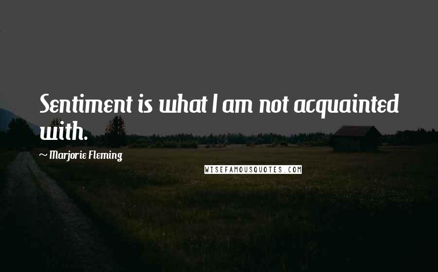 Marjorie Fleming Quotes: Sentiment is what I am not acquainted with.