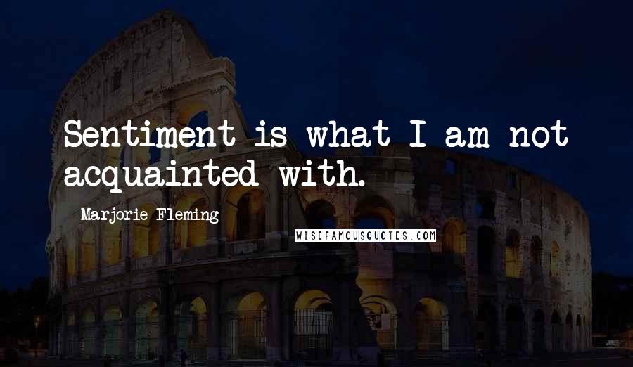 Marjorie Fleming Quotes: Sentiment is what I am not acquainted with.