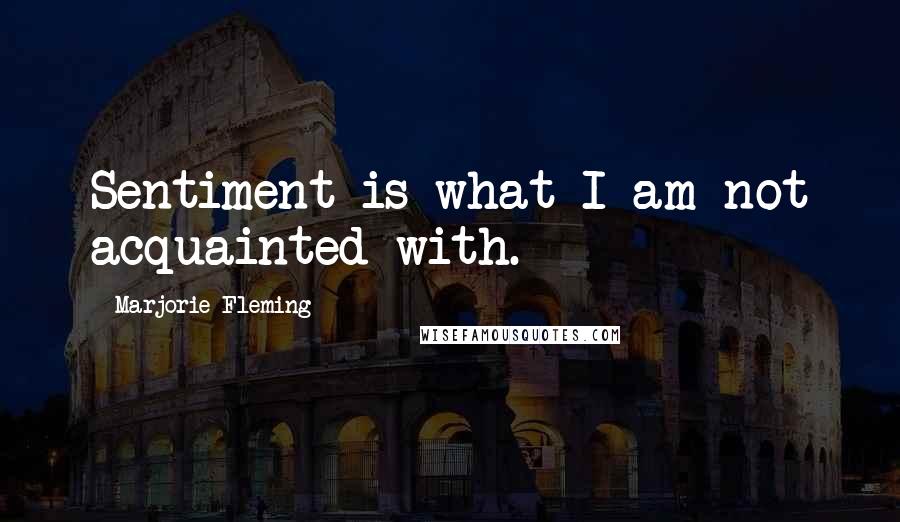 Marjorie Fleming Quotes: Sentiment is what I am not acquainted with.