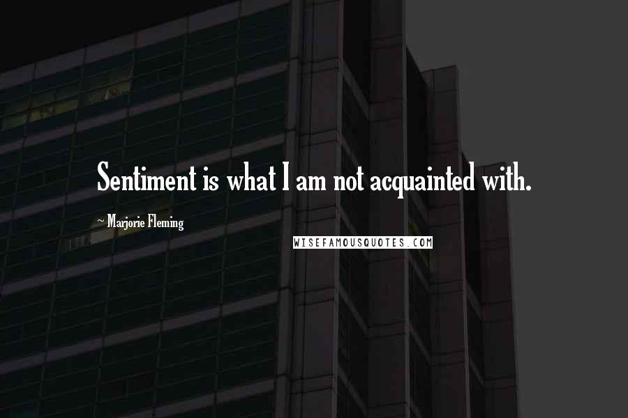 Marjorie Fleming Quotes: Sentiment is what I am not acquainted with.