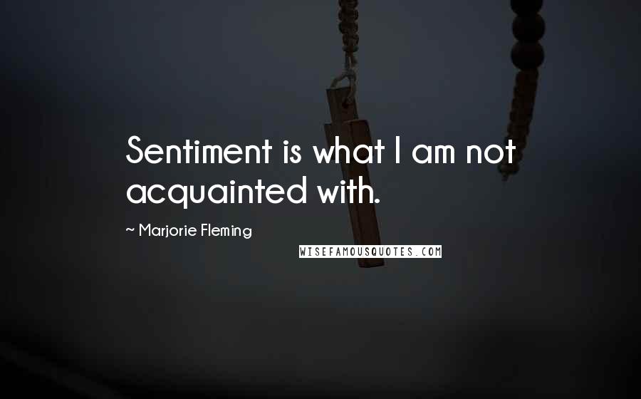 Marjorie Fleming Quotes: Sentiment is what I am not acquainted with.