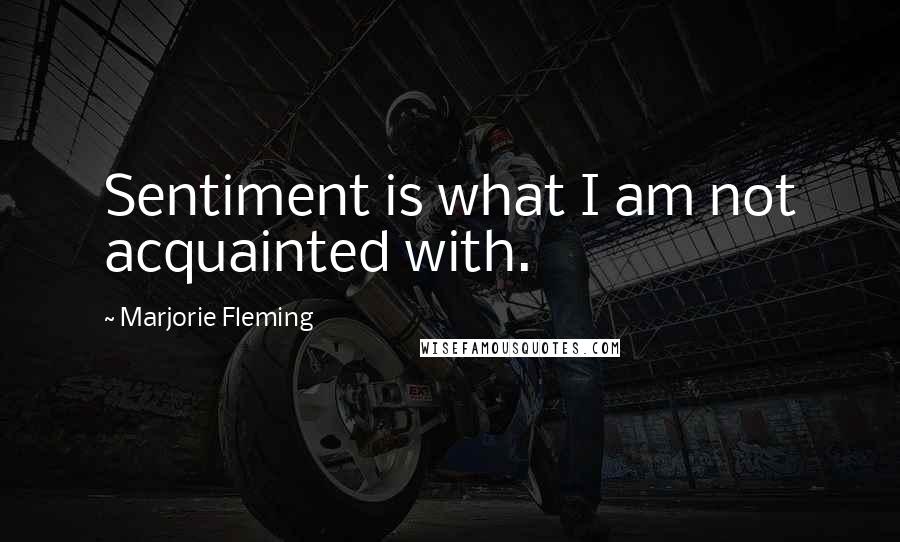 Marjorie Fleming Quotes: Sentiment is what I am not acquainted with.