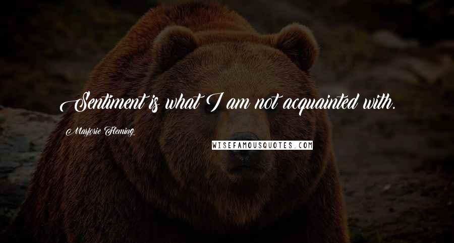 Marjorie Fleming Quotes: Sentiment is what I am not acquainted with.