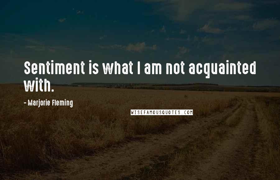 Marjorie Fleming Quotes: Sentiment is what I am not acquainted with.