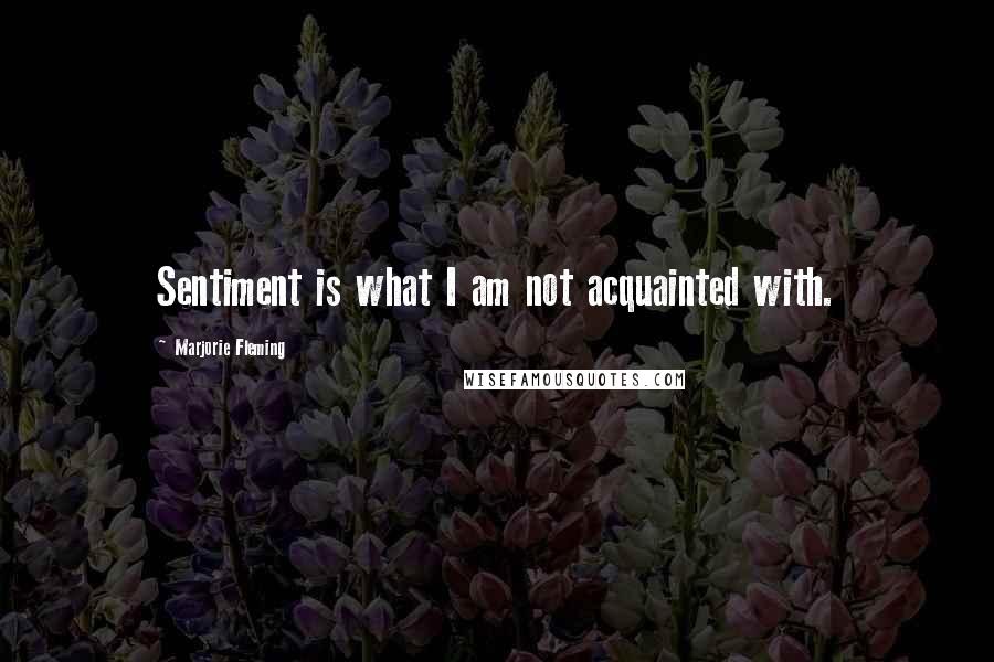 Marjorie Fleming Quotes: Sentiment is what I am not acquainted with.