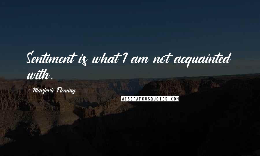 Marjorie Fleming Quotes: Sentiment is what I am not acquainted with.