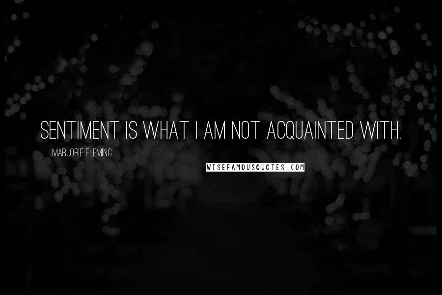 Marjorie Fleming Quotes: Sentiment is what I am not acquainted with.